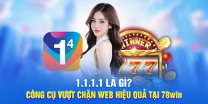 1.1.1.1 Là Gì? Công Cụ Vượt Chặn Web Hiệu Quả Tại 78WIN